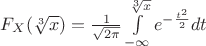 $F_X(\sqrt[3] x)=\frac{1}{\sqrt{2\pi}}\int\limits_{-\infty}^{\sqrt[3] x} e^{-\frac{t^2}{2}}dt}$