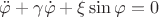 $\ddot{\varphi} + \gamma \dot{\varphi} + \xi \sin{\varphi} = 0$