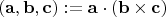$$\left( {{\mathbf{a}},{\mathbf{b}},{\mathbf{c}}} \right): = {\mathbf{a}} \cdot \left( {{\mathbf{b}} \times {\mathbf{c}}} \right)$$