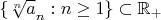 $\{ \sqrt[n] a_{n} : n\geq 1 \} \subset  \mathbb{R}_{+}  $