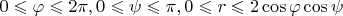 $0\leqslant \varphi \leqslant 2\pi,0 \leqslant \psi \leqslant \pi, 0 \leqslant r \leqslant 2\cos\varphi\cos\psi$