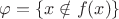 $\varphi =\{ x \notin f(x)\}$ $\varphi =\{ x \notin f(x)\}$