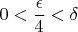 $$0 <\frac{\epsilon}{4} < \delta$$