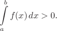 $$\int\limits_a^b f(x)\, dx >0.$$
