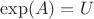 $\exp(A)=U$