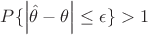 $P\{\left|\hat{\theta} - \theta\right|\leq\epsilon\} > 1 $