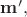 $\mathbf{m}',$