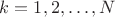 $k=1,2,\ldots,N$ $k=1,2,\ldots,N$