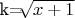 $ $ k=$\sqrt[]{x+1}$ $