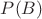 $ P (B) $