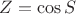 $Z = \cos S$