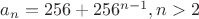 $ a_n=256+256^{n-1}, n>2$ $ a_n=256+256^{n-1}, n>2$