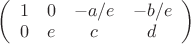 $\left(\begin{array}{cccc}1&0&-a/e&-b/e\\0&e&c&d\end{array}\right)$