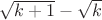 $\sqrt{k+1}-\sqrt{k}$