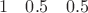 $\begin{array}{ccc}1&0.5&0.5\end{array}$