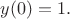 $y(0)=1.$