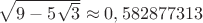 $\sqrt{9-5\sqrt3}\approx 0,582877313$