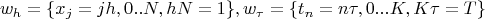 $$w_{h}=\{x_{j}=jh,0..N,hN=1\}, w_{\tau}=\{t_{n}=n\tau, 0...K, K\tau=T\}$