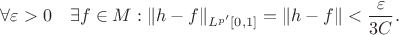 $\forall \varepsilon>0 \quad \exists f \in M: \lVert h-f \rVert_{L^{p'}[0,1]} =\lVert h-f \rVert < \dfrac{\varepsilon}{3C}.$