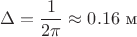 $$\Delta=\frac{1}{2\pi}\approx 0.16\ \text{м}$$
