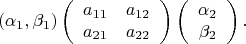 $$(\alpha_{1}, \beta_{1})\left( \begin{array}{cc} a_{11} & a_{12} \\ a_{21} & a_{22} \end{array} \right)
\left( \begin{array}{c} \alpha_{2} \\ \beta_{2} \end{array} \right).$$