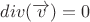 $ div(\overrightarrow{v}) = 0 $ $ div(\overrightarrow{v}) = 0 $