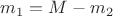 $ m_1 = M -m_2$