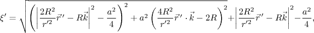 $$
\xi'
=
\sqrt{
 \left(
  \left|
   \dfrac{2R^2}{r'^2}\vec{r}\,'
   -
   R\vec{k}
  \right|^2
  -
  \dfrac{a^2}{4}
 \right)^2
 +
 a^2
 \left(
  \dfrac{4R^2}{r'^2}\vec{r}\,'\cdot\vec{k}
  -
  2R
 \right)^2
}
+
\left|
 \dfrac{2R^2}{r'^2}\vec{r}\,'
 -
 R\vec{k}
\right|^2
-
\dfrac{a^2}{4}
,
$$