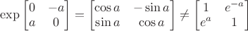 $\exp\begin{bmatrix} 0 & -a \\ a & 0 \end{bmatrix} = \begin{bmatrix} \cos a & -\sin a \\ \sin a & \cos a \end{bmatrix} \ne \begin{bmatrix} 1 & e^{-a} \\ e^a & 1 \end{bmatrix}$