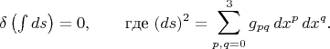 $$\delta\left({\textstyle\int ds}\right)=0,\qquad\text{где }(ds)^2=\sum_{p,q=0}^{3}g_{pq}\,dx^p\,dx^q.$$