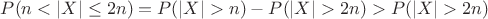 $P(n<|X|\le 2n)=P(|X|>n)-P(|X|> 2n)>P(|X|> 2n)$