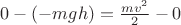 $0-(-mgh)=\frac{mv^2}{2}-0$
