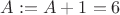 $A:=A+1=6$