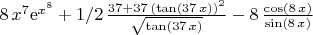 $8\,{x}^{7}{{\rm e}^{{x}^{8}}}+1/2\,{\frac {37+37\, \left( \tan \left( 
37\,x \right)  \right) ^{2}}{\sqrt {\tan \left( 37\,x \right) }}}-8\,{
\frac {\cos \left( 8\,x \right) }{\sin \left( 8\,x \right) }}
$