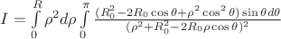 $I=\int\limits_{0}^{R} \rho^2 d\rho\int\limits_ {0}^{\pi}  \frac{(R_{0}^2-2 R_{0}\cos\theta+\rho^2\cos^2\theta) \sin\theta d\theta}{(\rho^2+R_{0}^2-2 R_{0}\rho \cos\theta)^2}$