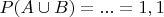 $P(A\cup B)=...=1,1$