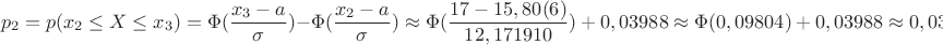 $$p_2=p(x_2 \le X \le x_3)=\Phi(\dfrac{x_3-a}{\sigma})-\Phi ({\dfrac{x_2-a}{\sigma}}) \approx \Phi({\dfrac{17-15,80(6)}{12,171910})+0,03988 \approx \Phi(0,09804) +0,03988 \approx 0,03988+0,07966=0,11954$$