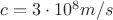$c= 3\cdot10^{8} m/s$