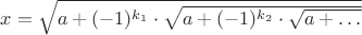 $x=\sqrt{a+(-1)^{k_1}\cdot\sqrt{a+(-1)^{k_2}\cdot\sqrt{a+&hellip;}}}$
