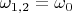 $\omega_{1,2} = \omega_0$
