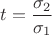 $t=\dfrac{\sigma_2}{\sigma_1}$