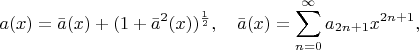 $$a(x)=\bar{a}(x)+(1+\bar{a}^2(x))^\frac12,\quad\bar{a}(x)=\sum\limits_{n=0}^\infty{a}_{2n+1}x^{2n+1},$$