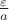 $\frac{\varepsilon}{a}