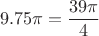 $$9.75\pi= \frac {39\pi}4$$