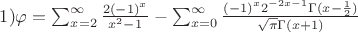 $1)\varphi =\sum_{x=2}^{\infty }\frac{2(-1)^{x}}{x^{2}-1}-\sum_{x=0}^{\infty }\frac{(-1)^{x}2^{-2x-1}\Gamma (x-\frac{1}{2})}{\sqrt{\pi}\Gamma (x+1)}$