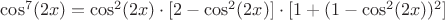$\cos^7(2x)=\cos^2(2x)\cdot[2-\cos^2(2x)]\cdot[1+(1-\cos^2(2x))^2]$