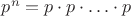 $p^n=p\cdot p\cdot \ldots \cdot p$