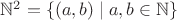 $\mathbb{N}^2 = \{ (a, b) \mid a, b \in \mathbb{N} \}$