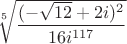 $\sqrt[5]{\dfrac{(-\sqrt{12} + 2i)^2}{16i^{117}}}$