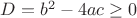 $ D = b^2 - 4ac \geq 0 $